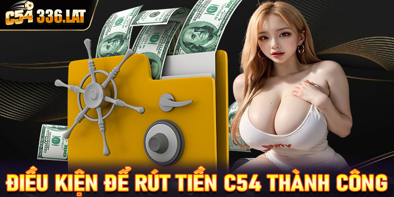 Điều kiện để rút tiền C54 các bet thủ cần nắm được chi tiết